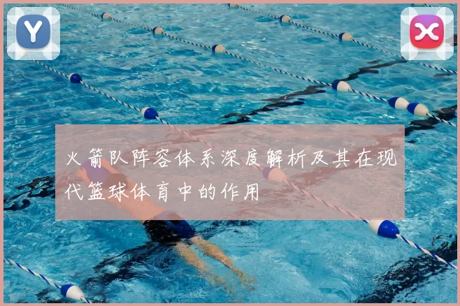 火箭队阵容体系深度解析及其在现代篮球体育中的作用