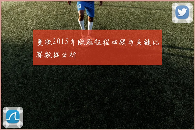 曼联2015年欧冠征程回顾与关键比赛数据分析