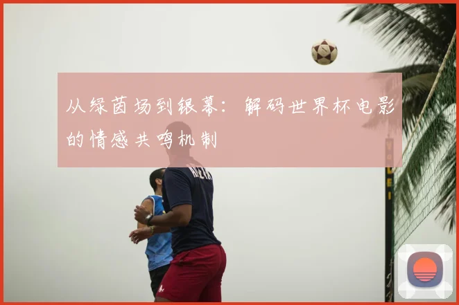 从绿茵场到银幕：解码世界杯电影的情感共鸣机制