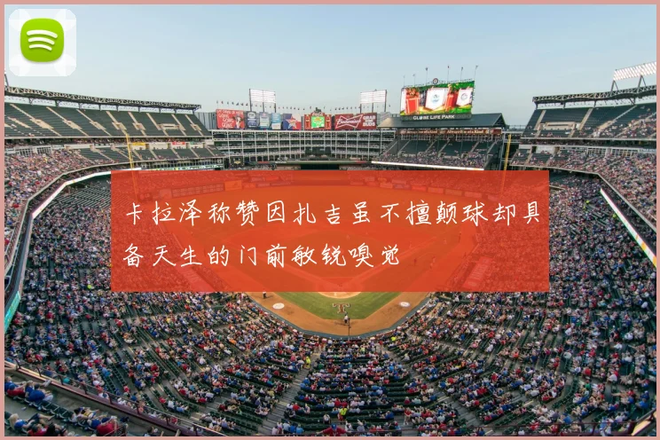 卡拉泽称赞因扎吉虽不擅颠球却具备天生的门前敏锐嗅觉