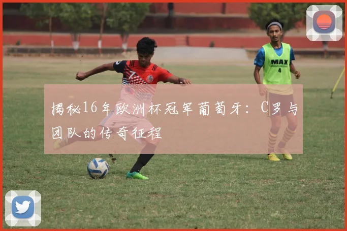 揭秘16年欧洲杯冠军葡萄牙:C罗与团队的传奇征程