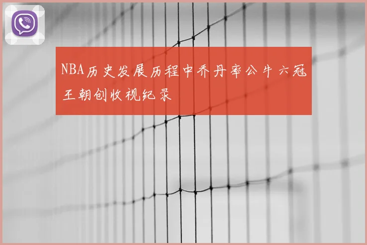 NBA历史发展历程中乔丹率公牛六冠王朝创收视纪录