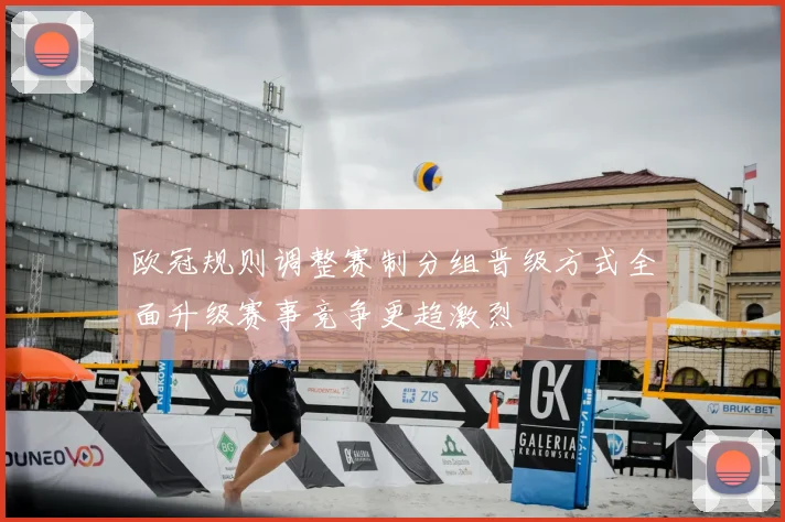 欧冠规则调整赛制分组晋级方式全面升级赛事竞争更趋激烈