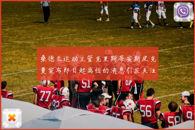 桑德兰运动主管克里斯蒂安斯皮克曼宣布即日起离任的消息引发关注