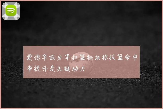 爱德华兹分享扣篮秘诀称投篮命中率提升是关键动力
