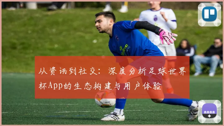 从资讯到社交：深度分析足球世界杯App的生态构建与用户体验