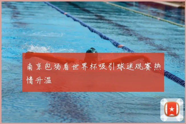 南京包场看世界杯吸引球迷观赛热情升温