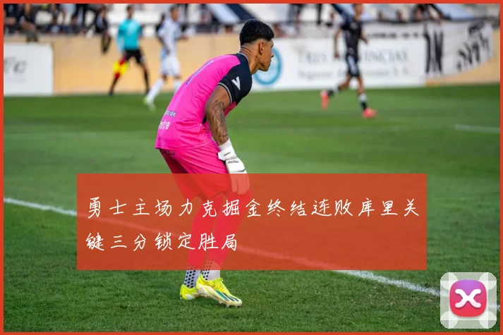 勇士主场力克掘金终结连败库里关键三分锁定胜局