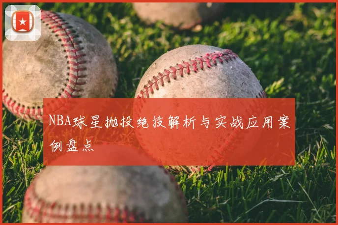 NBA球星抛投绝技解析与实战应用案例盘点