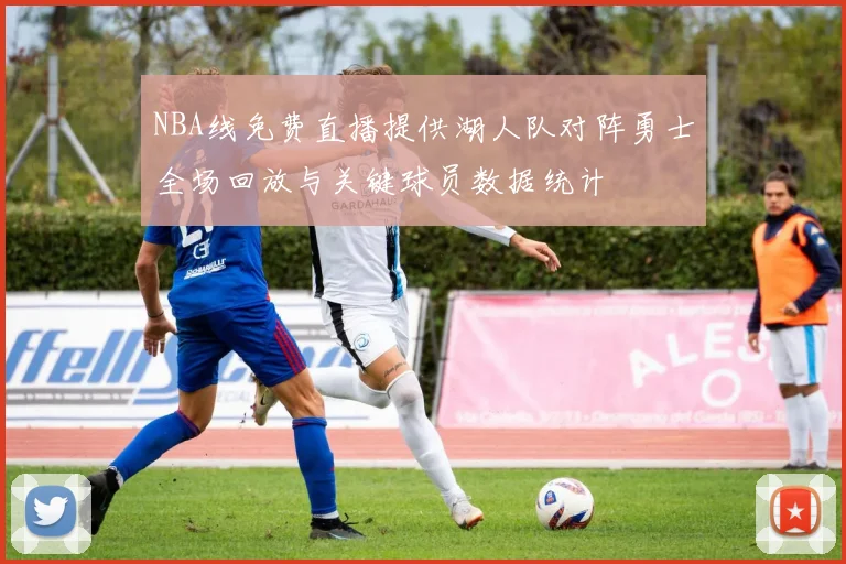 NBA线免费直播提供湖人队对阵勇士全场回放与关键球员数据统计