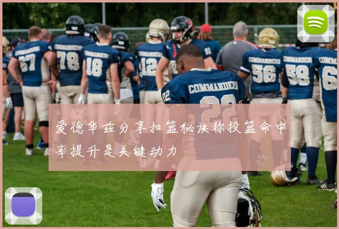 爱德华兹分享扣篮秘诀称投篮命中率提升是关键动力