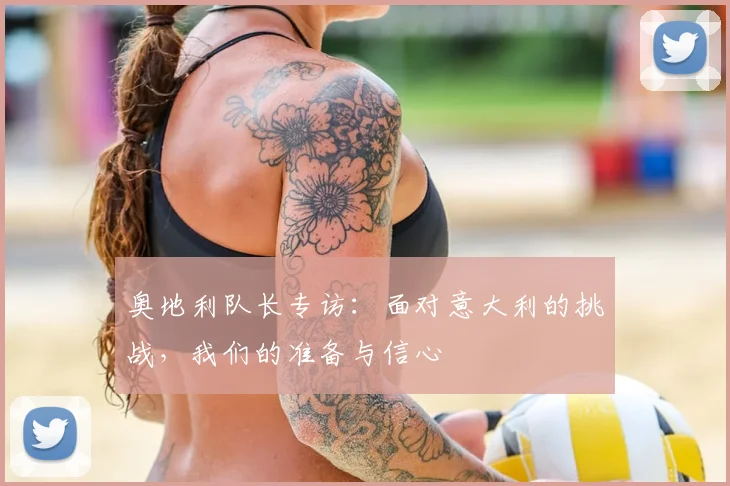 奥地利队长专访：面对意大利的挑战，我们的准备与信心