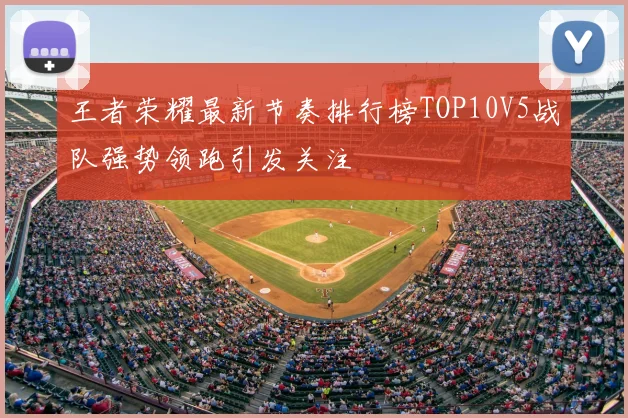 王者荣耀最新节奏排行榜TOP10V5战队强势领跑引发关注