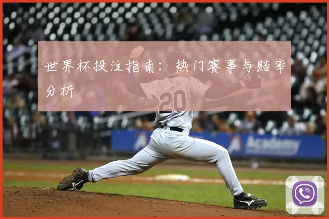 世界杯投注指南：热门赛事与赔率分析