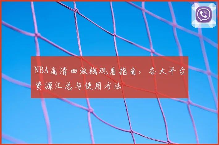NBA高清回放线观看指南，各大平台资源汇总与使用方法