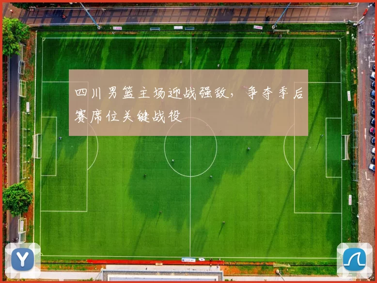 四川男篮主场迎战强敌，争夺季后赛席位关键战役